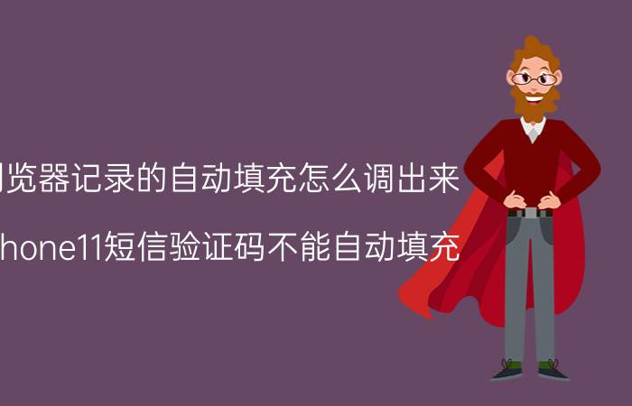 浏览器记录的自动填充怎么调出来 iphone11短信验证码不能自动填充？